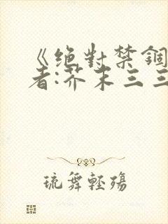 《绝对禁锢》作者:芥末三三