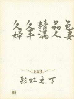 久久精品色妇熟妇丰满人妻3