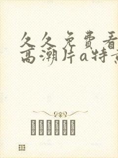 久久免费看少妇高潮片a特黄