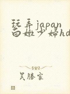 玩弄japan白嫩少妇hd性欧