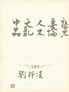 中文人妻熟妇精品乱又伦免费