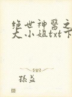 绝世神医之腹黑大小姐txt下载
