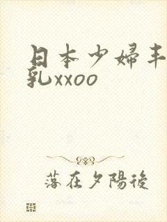日本少妇丰满大乳xxoo