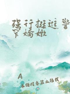 强行挺进警花紧窄娇嫩