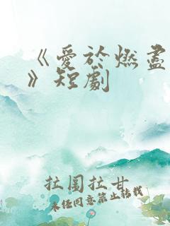 《爱于燃尽新生》短剧