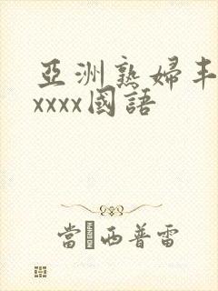 亚洲熟妇丰满xxxxx国语