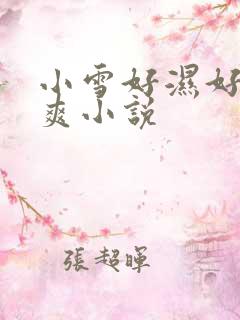小雪好湿好紧…爽小说