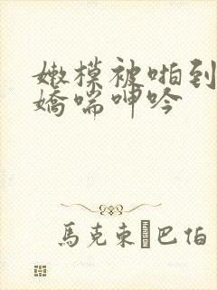 嫩模被啪到高潮娇喘呻吟