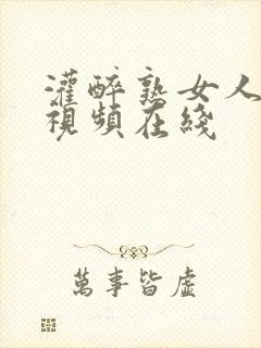 灌醉熟女人妻 视频在线