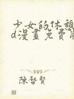 少女的休憩日3d漫画免费版下拉式