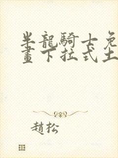 半龙骑士免费漫画下拉式土豪漫画