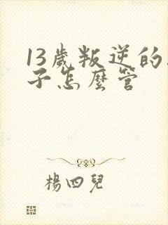 13岁叛逆的孩子怎么管