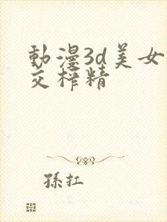 动漫3d美女脚交榨精