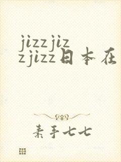 jizzjizzjizz日本在线观看