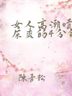 女人高潮喷水叫床爽的4分钟