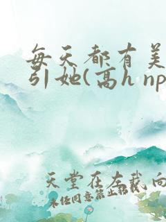 每天都有美男勾引她(高h np
