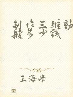 制作三维动画一般多少钱