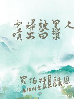 少妇被黑人高潮喷出白浆