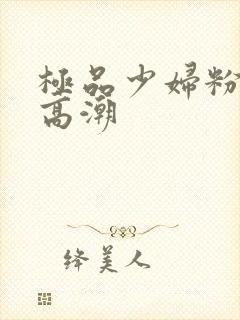 极品少妇粉嫩小高潮