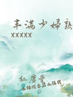 丰满少妇熟女乱xxxxx