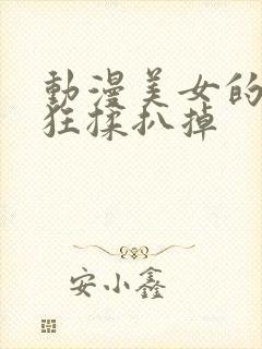 动漫美女的胸被狂揉扒掉