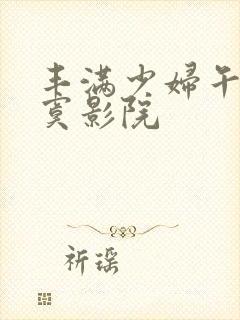 丰满少妇午夜寂寞影院