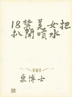 18禁美女把腿扒开喷水
