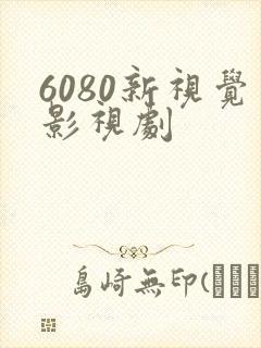 6080新视觉影视剧
