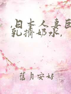 ,日本人妻巨大乳挤奶水,