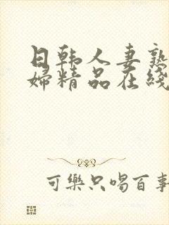 日韩人妻熟妇少妇精品在线观看