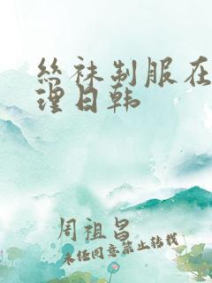 丝袜制服在线伦理日韩