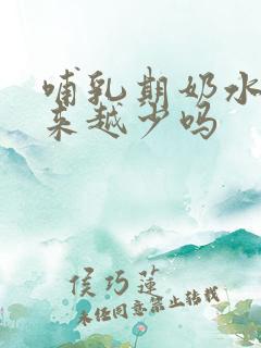 哺乳期奶水会越来越少吗