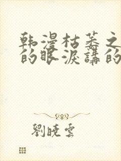 韩漫枯萎之花上的眼泪讲的什么