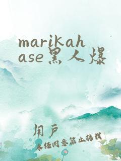 marikahase黑人爆