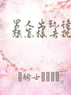 男人出轨后女人想怎样去挽回