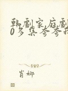 韩剧家庭剧100多集夸夸我