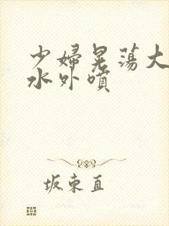 少妇晃荡大乳奶水外喷