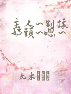 主人~别揉了~奶头~嗯～