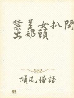 禁美女扒开胸露出奶头