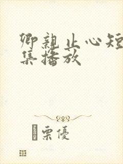 卿亲止心短剧全集播放