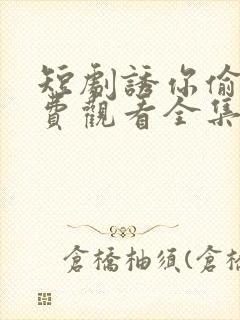 短剧诱你偷香免费观看全集高清版