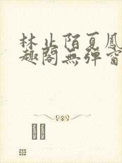 林止陌夏凤卿笔趣阁无弹窗