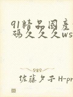 91精品国产乱码久久久ws