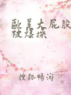 欧美大屁股女人被爆操