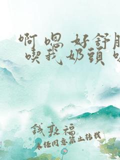 啊 嗯 好舒服 吃我奶头 吸乳汁