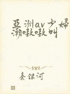 亚洲av少妇高潮嗷嗷叫