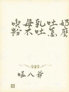 吃母乳吐奶吃奶粉不吐怎么回事