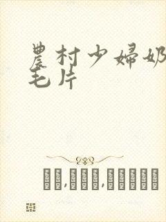 农村少妇奶水多毛片