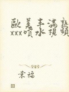 欧美丰满熟妇xxxx喷水视频