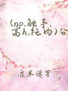 (np,触手,高h,纯肉)公车